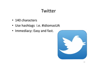 Twitter
• 140 characters
• Use hashtags i.e. #idiomasUA
• Immediacy: Easy and fast.
40
 