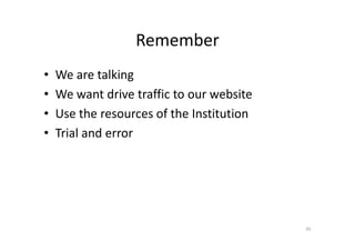 Remember
• We are talking
• We want drive traffic to our website
• Use the resources of the Institution
• Trial and error• Trial and error
45
 