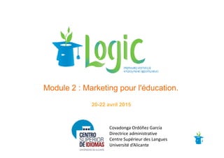 Module 2 : Marketing pour l'éducation.
20-22 avril 2015
Covadonga Ordóñez García
Directrice administrative
Centre Supérieur des Langues
Université d’Alicante
 