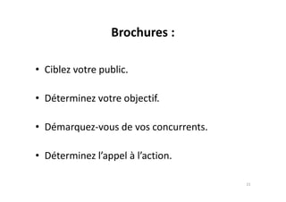 Brochures :
• Ciblez votre public.
• Déterminez votre objectif.• Déterminez votre objectif.
• Démarquez-vous de vos concurrents.
• Déterminez l’appel à l’action.
21
 