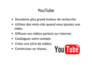 YouTube
• Deuxième plus grand moteur de recherche.
• Utilisez des mots-clés quand vous ajoutez une
vidéo.
• Diffusez vos vidéos partout sur internet.• Diffusez vos vidéos partout sur internet.
• Cataloguez votre compte.
• Créez une série de vidéos.
• Construisez un réseau.
41
 