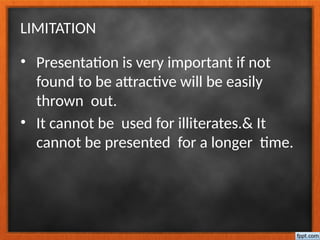 LIMITATION
• Presentation is very important if not
found to be attractive will be easily
thrown out.
• It cannot be used for illiterates.& It
cannot be presented for a longer time.
 