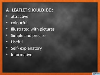 A LEAFLET SHOULD BE :
• attractive
• colourful
• Illustrated with pictures
• Simple and precise
• Useful
• Self- explanatory
• Informative
 