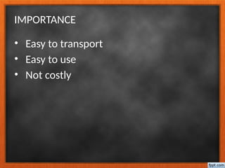 IMPORTANCE
• Easy to transport
• Easy to use
• Not costly
 