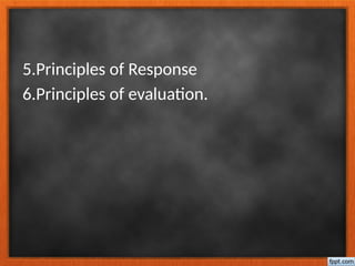 5.Principles of Response
6.Principles of evaluation.
 