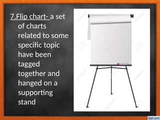 7.Flip chart- a set
of charts
related to some
specific topic
have been
tagged
together and
hanged on a
supporting
stand
 