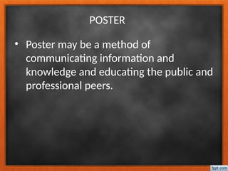 POSTER
• Poster may be a method of
communicating information and
knowledge and educating the public and
professional peers.
 