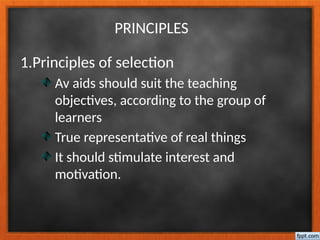 PRINCIPLES
1.Principles of selection
Av aids should suit the teaching
objectives, according to the group of
learners
True representative of real things
It should stimulate interest and
motivation.
 
