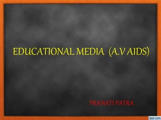 EDUCATIONAL MEDIA (A.V AIDS)
PRANATI PATRA
 