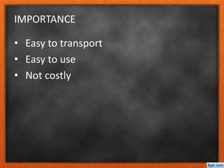 IMPORTANCE
• Easy to transport
• Easy to use
• Not costly
 