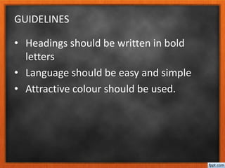 GUIDELINES
• Headings should be written in bold
letters
• Language should be easy and simple
• Attractive colour should be used.
 