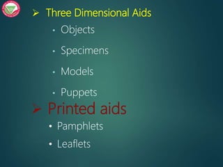  Three Dimensional Aids
• Objects
• Specimens
• Models
• Puppets
 Printed aids
• Pamphlets
• Leaflets
 