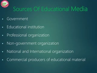 Sources Of Educational Media
 Government
 Educational institution
 Professional organization
 Non-government organization
 National and International organization
 Commercial producers of educational material
 