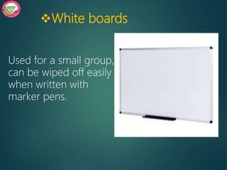 White boards
Used for a small group,
can be wiped off easily
when written with
marker pens.
 