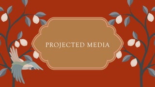 PROJECTED MEDIA
 