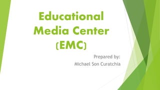 Educational
Media Center
(EMC)
Prepared by:
Michael Son Curatchia
 