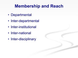 Membership and Reach
• Departmental
• Inter-departmental
• Inter-institutional
• Inter-national
• Inter-disciplinary
 