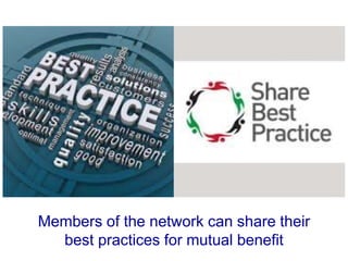 Members of the network can share their
best practices for mutual benefit
 