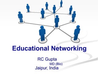 Educational Networking
RC Gupta
MD (Bio)
Jaipur, India
 