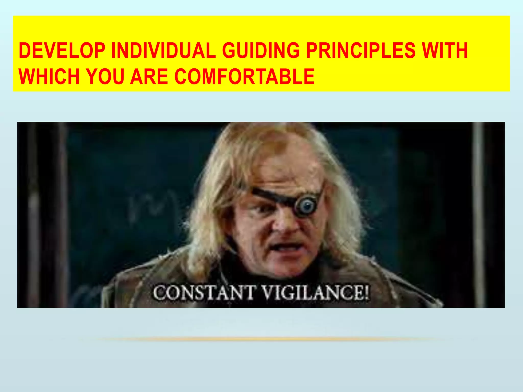 DEVELOP INDIVIDUAL GUIDING PRINCIPLES WITH
WHICH YOU ARE COMFORTABLE
 