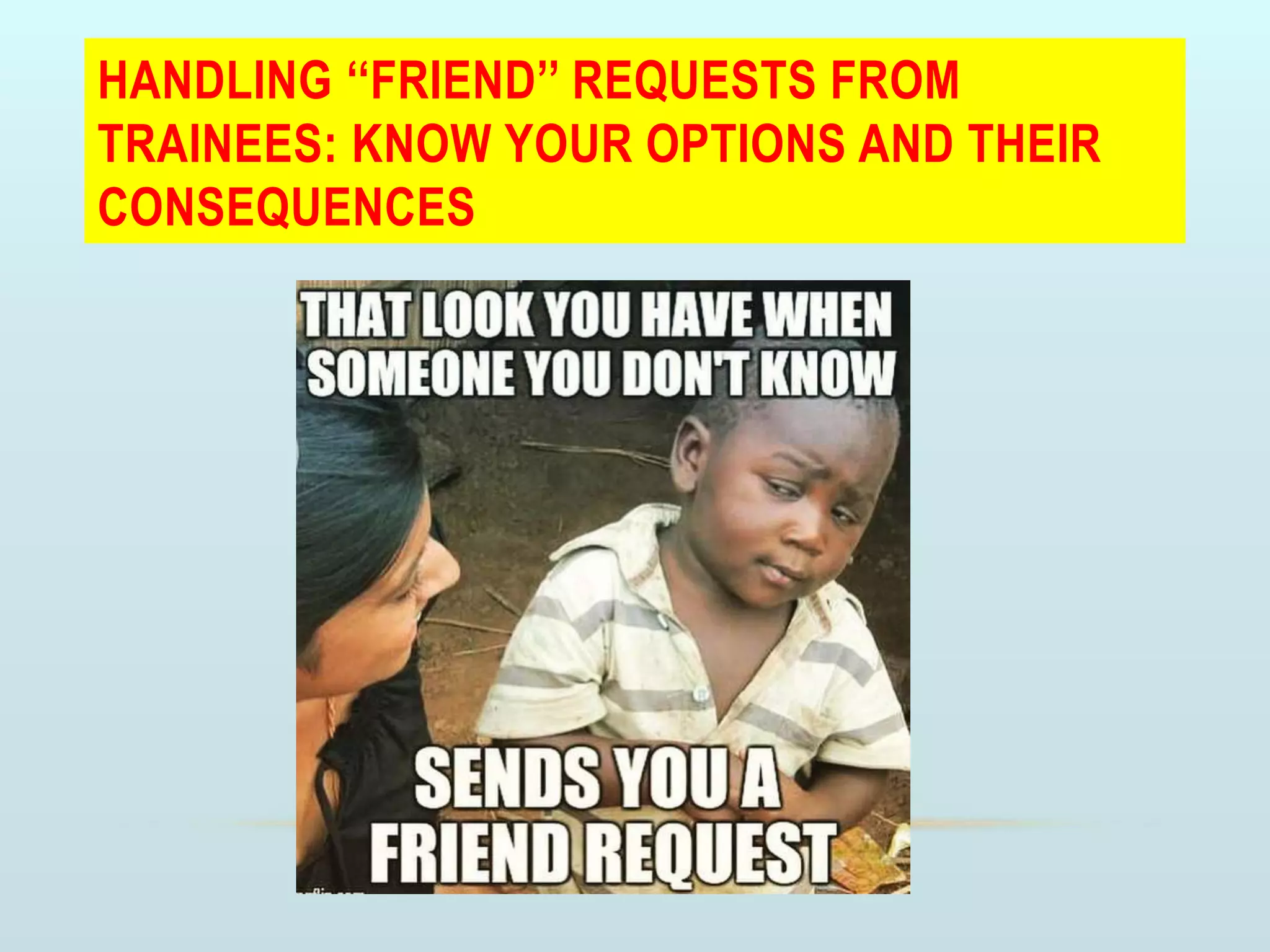 HANDLING ‘‘FRIEND’’ REQUESTS FROM
TRAINEES: KNOW YOUR OPTIONS AND THEIR
CONSEQUENCES
 