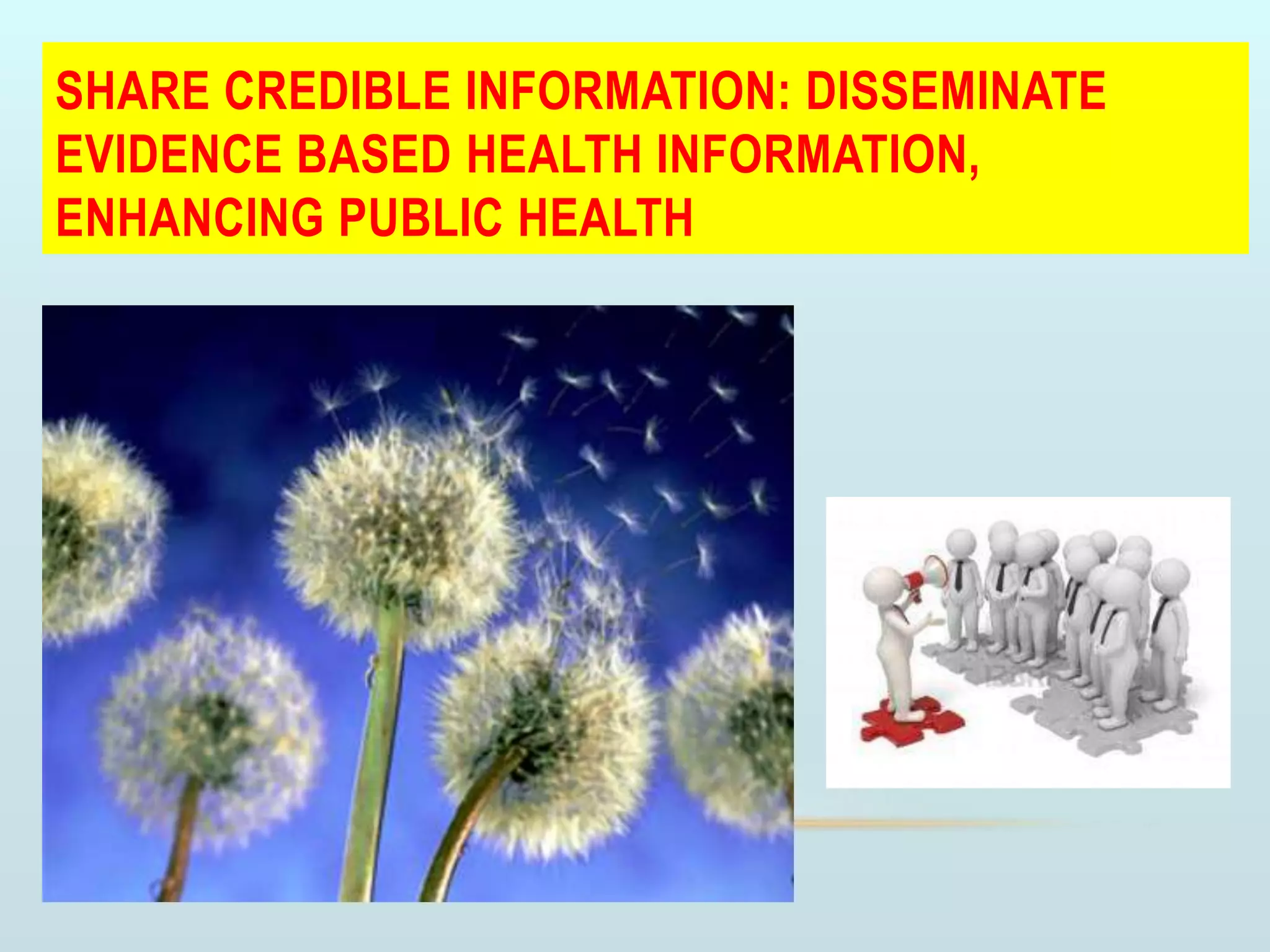 SHARE CREDIBLE INFORMATION: DISSEMINATE
EVIDENCE BASED HEALTH INFORMATION,
ENHANCING PUBLIC HEALTH
 