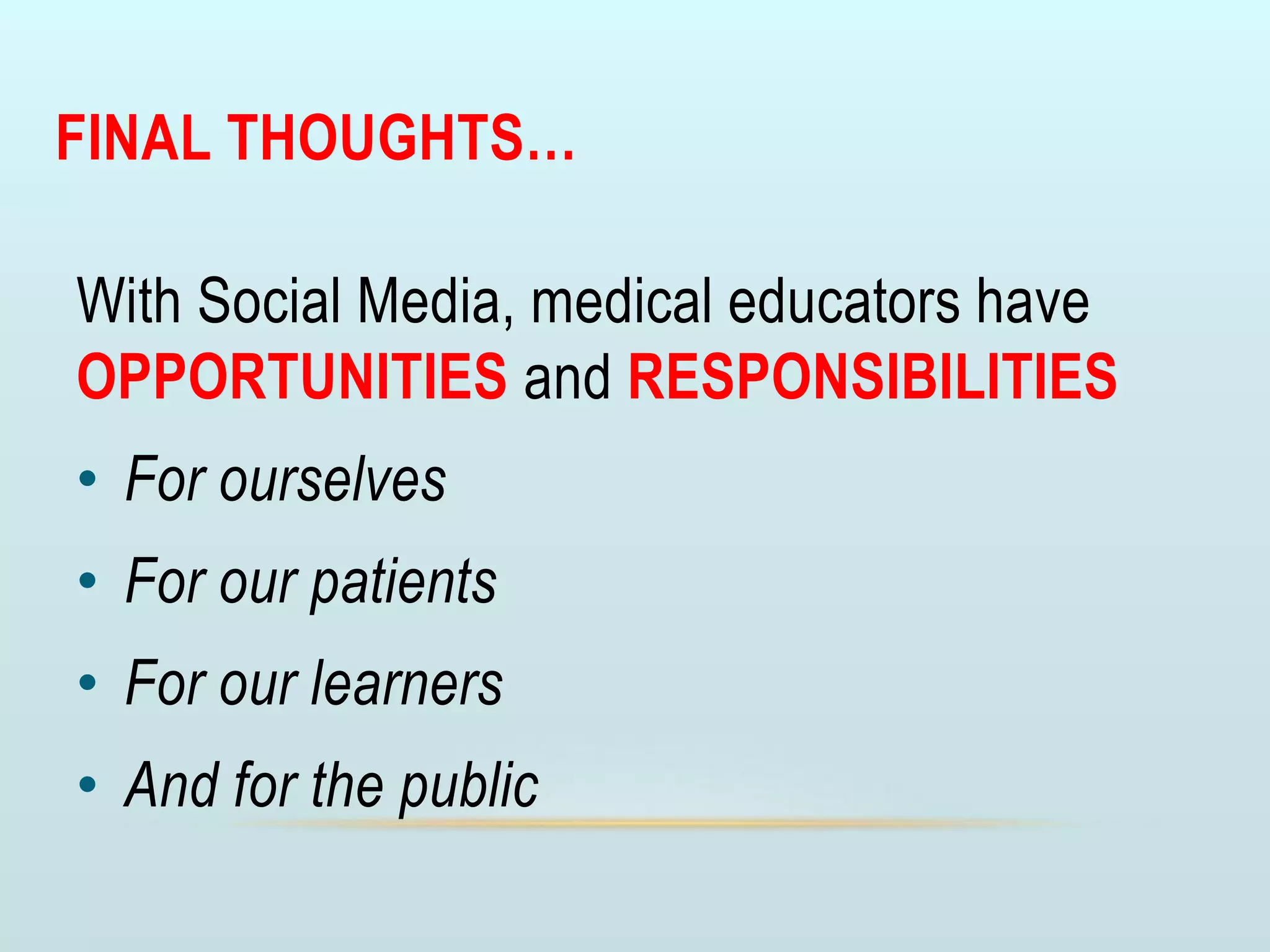 FINAL THOUGHTS…
With Social Media, medical educators have
OPPORTUNITIES and RESPONSIBILITIES
• For ourselves
• For our patients
• For our learners
• And for the public
 