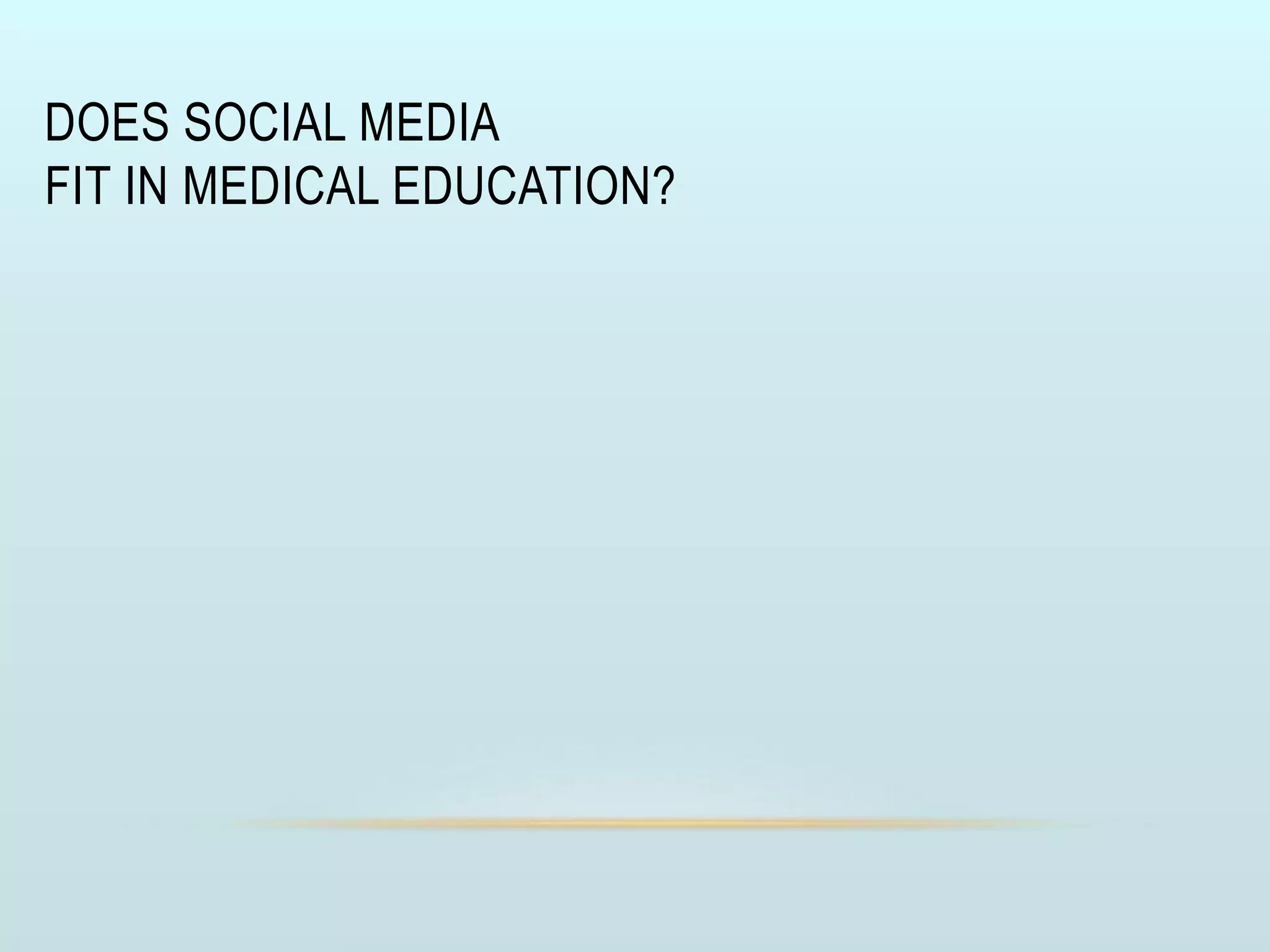 DOES SOCIAL MEDIA
FIT IN MEDICAL EDUCATION?
 