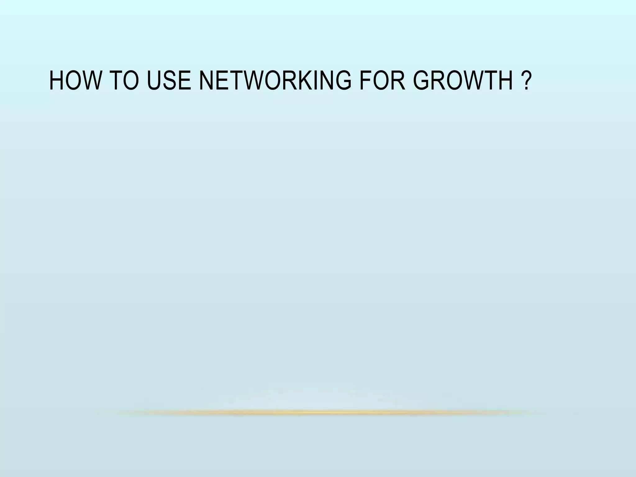 HOW TO USE NETWORKING FOR GROWTH ?
 