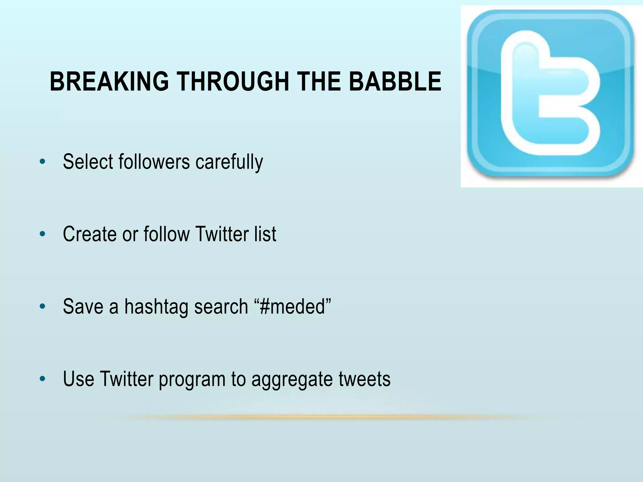 BREAKING THROUGH THE BABBLE
• Select followers carefully
• Create or follow Twitter list
• Save a hashtag search “#meded”
• Use Twitter program to aggregate tweets
 