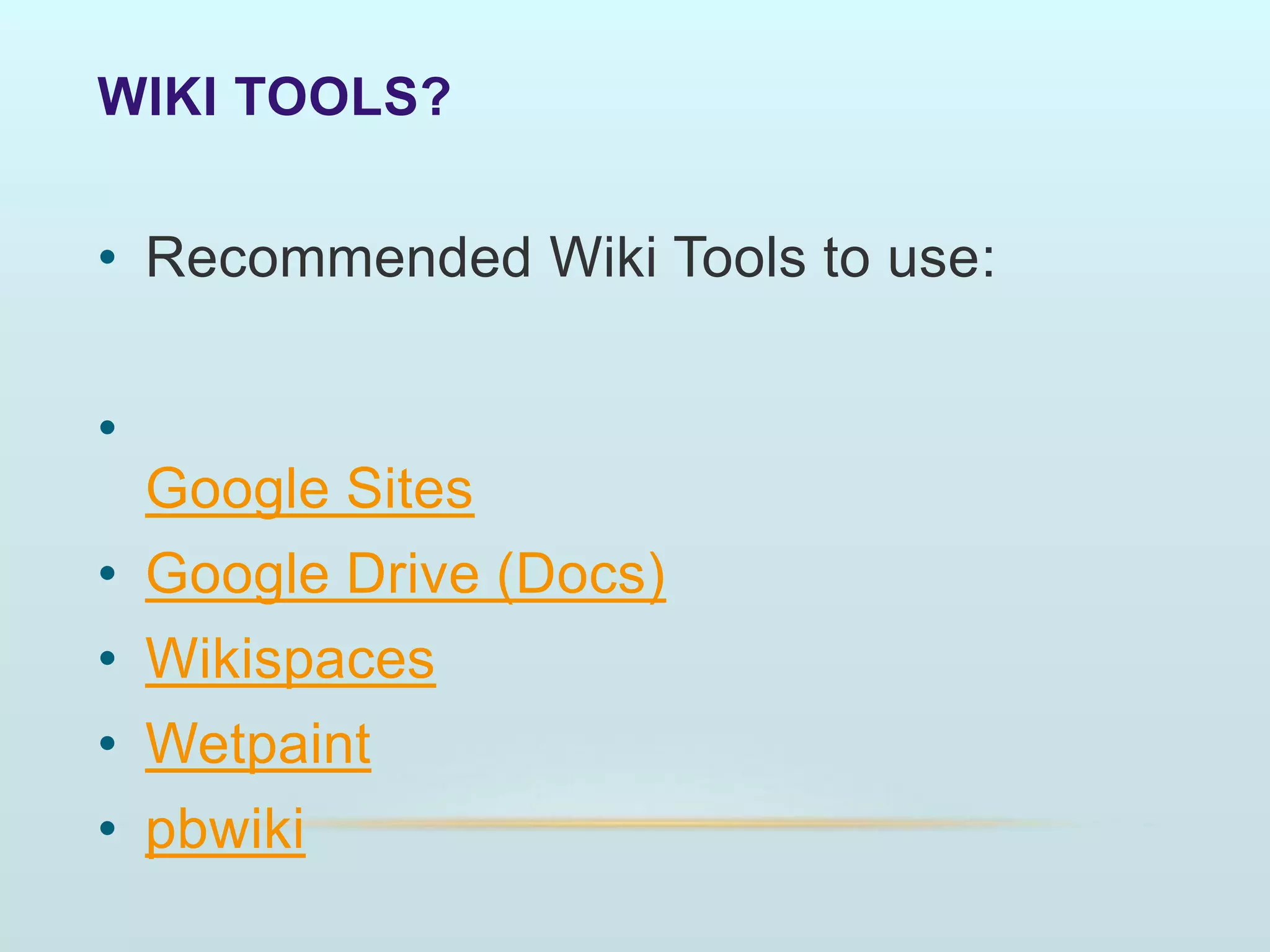 WIKI TOOLS?
• Recommended Wiki Tools to use:
•
Google Sites
• Google Drive (Docs)
• Wikispaces
• Wetpaint
• pbwiki
 