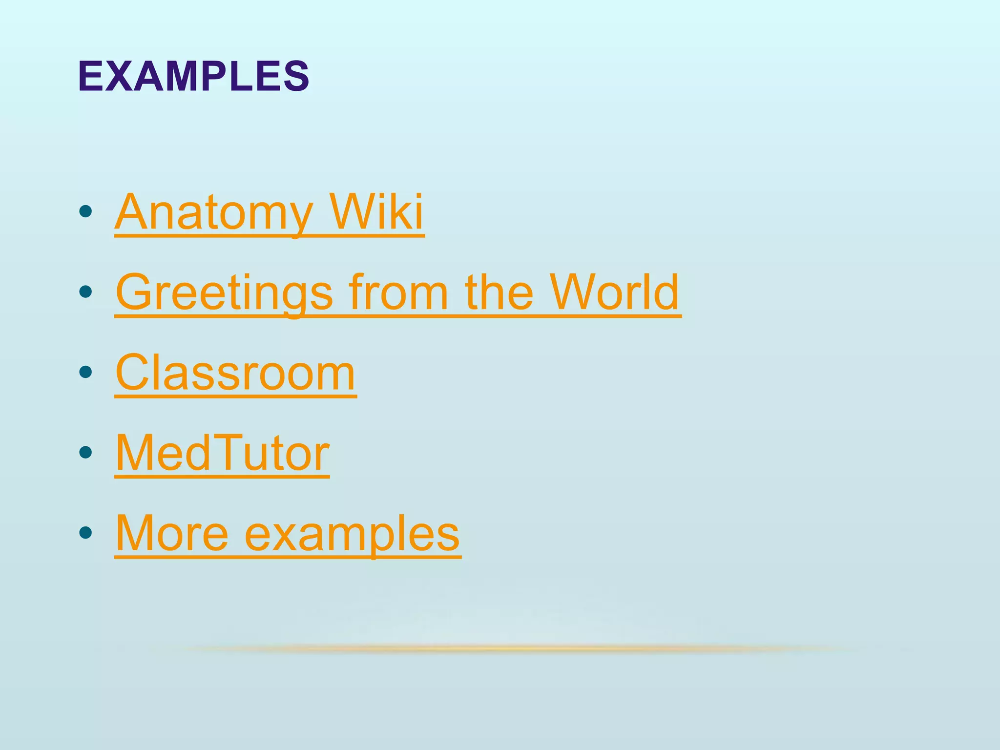 EXAMPLES
• Anatomy Wiki
• Greetings from the World
• Classroom
• MedTutor
• More examples
 