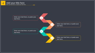 4 Add your title here
Enter your text here, or paste your text here.
B
D
A
C
Enter your text here, or paste your
text here.
Enter your text here, or paste your
text here.
Enter your text here, or paste your
text here.
Enter your text here, or paste your
text here.
 