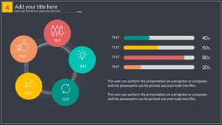 4 Add your title here
Enter your text here, or paste your text here.
TEXT 40%
TEXT 50%
TEXT 80%
TEXT 20%
The user can perform the presentation on a projector or computer,
and the powerpoint can be printed out and made into film.
The user can perform the presentation on a projector or computer,
and the powerpoint can be printed out and made into film.
TEXT
TEXT
TEXT
TEXT
TEXT
 