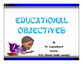 Educational
ObjectivesObjectives
By
Mr. Loganathan.N
Lecturer,
M.Sc (Mental health nursing)
 