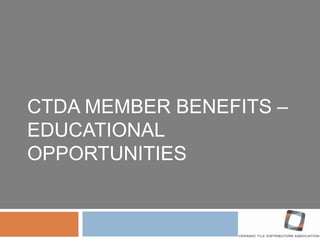 CTDA MEMBER BENEFITS –
EDUCATIONAL
OPPORTUNITIES
 
