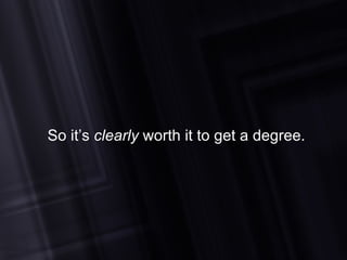 So it’s  clearly  worth it to get a degree. 