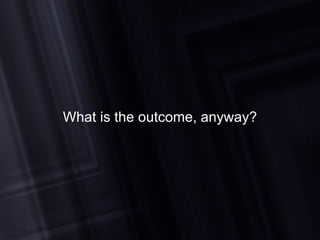 What is the outcome, anyway? 