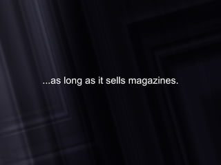 ...as long as it sells magazines. 
