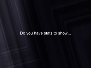 Do you have stats to show... 