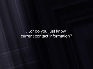 … or do you just know  current contact information? 