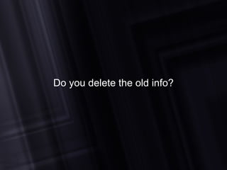 Do you delete the old info? 
