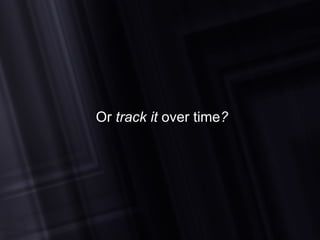 Or  track it  over time ? 