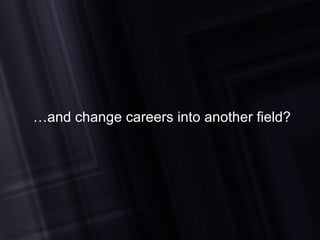 … and change careers into another field? 