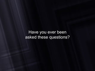 Have you ever been  asked these questions? 