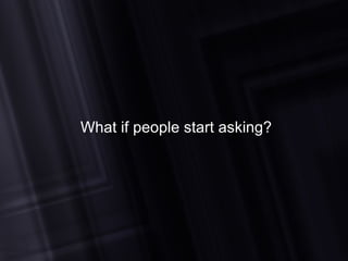 What if people start asking? 