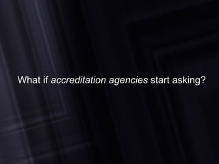 What if  accreditation agencies  start asking? 