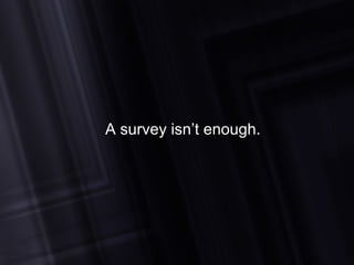 A survey isn’t enough. 