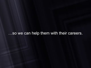… so we can help them with their careers. 