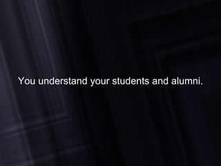 You understand your students and alumni. 